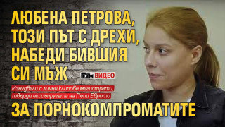 Любена Петрова нападна бившия си мъж за разпространените с нея порно (ВИДЕО)